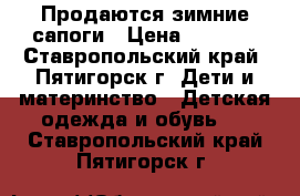 Продаются зимние сапоги › Цена ­ 1 000 - Ставропольский край, Пятигорск г. Дети и материнство » Детская одежда и обувь   . Ставропольский край,Пятигорск г.